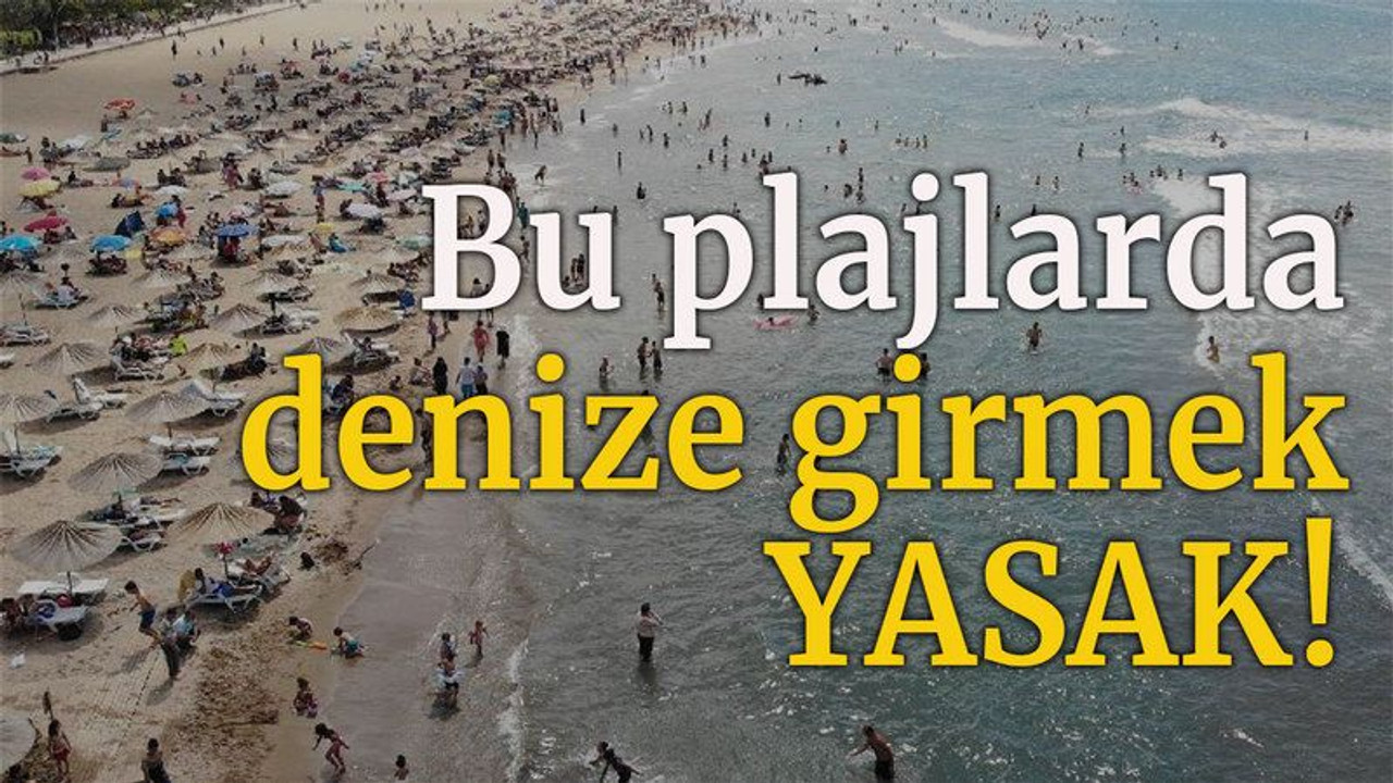 Bu plajlarda denize girmek yasak!